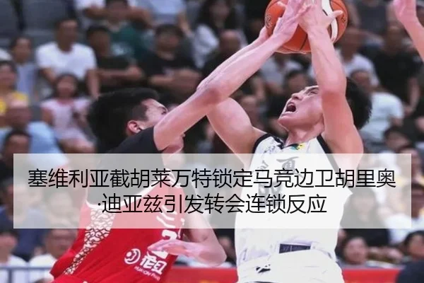 塞维利亚截胡莱万特锁定马竞边卫胡里奥·迪亚兹引发转会连锁反应