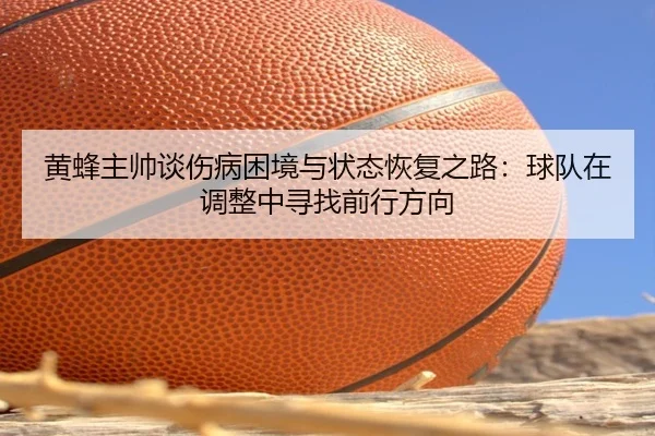 黄蜂主帅谈伤病困境与状态恢复之路:球队在调整中寻找前行方向